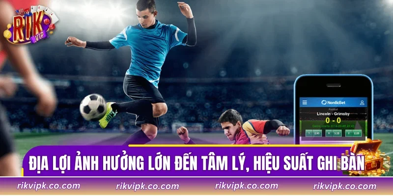 Địa lợi ảnh hưởng lớn đến tâm lý, hiệu suất ghi bàn